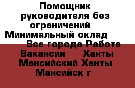 Помощник руководителя(без ограничений) › Минимальный оклад ­ 25 000 - Все города Работа » Вакансии   . Ханты-Мансийский,Ханты-Мансийск г.